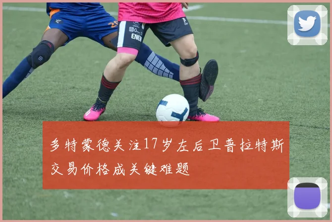 多特蒙德关注17岁左后卫普拉特斯交易价格成关键难题