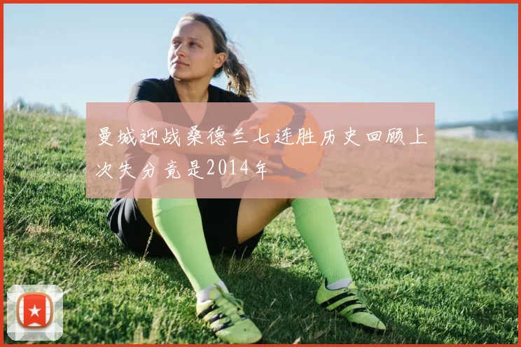 曼城迎战桑德兰七连胜历史回顾上次失分竟是2014年
