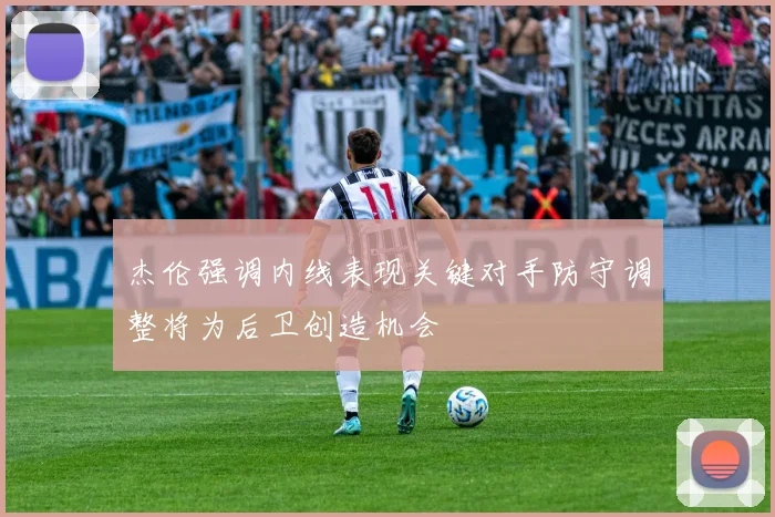 杰伦强调内线表现关键对手防守调整将为后卫创造机会