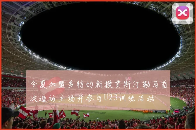 今夏加盟多特的新援贾斯汀勒马首次造访主场并参与U23训练活动