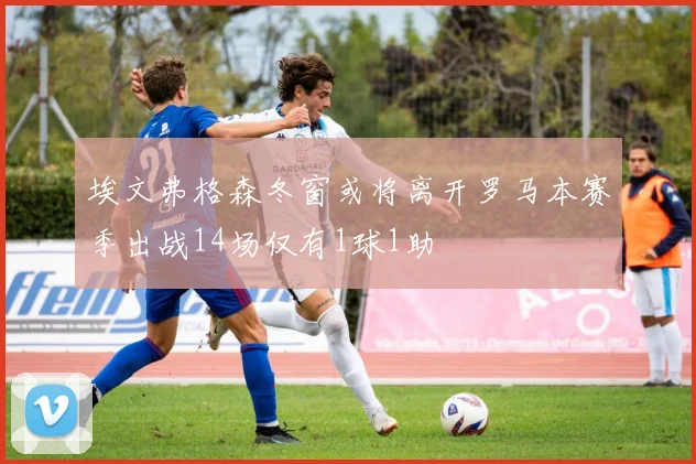 埃文弗格森冬窗或将离开罗马本赛季出战14场仅有1球1助