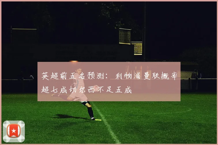 英超前五名预测：利物浦曼联概率超七成切尔西不足五成