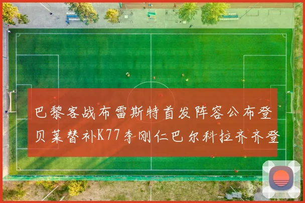 巴黎客战布雷斯特首发阵容公布登贝莱替补K77李刚仁巴尔科拉齐齐登场