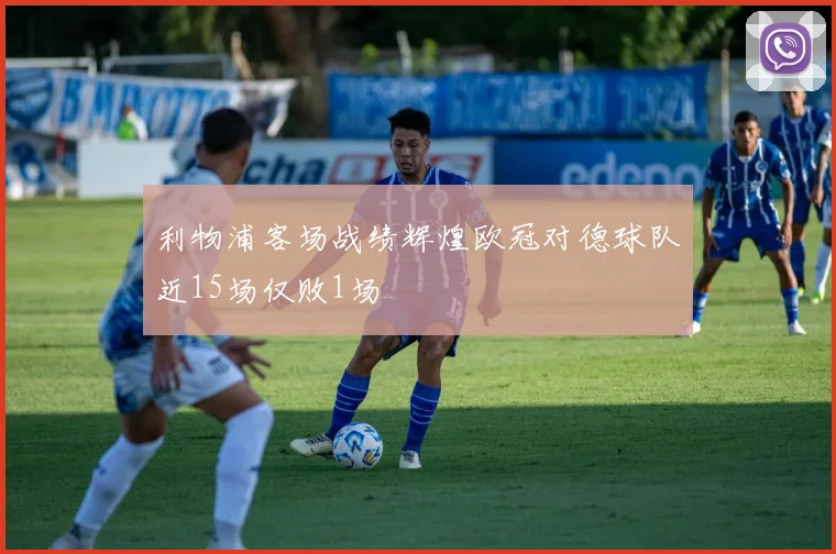 利物浦客场战绩辉煌欧冠对德球队近15场仅败1场