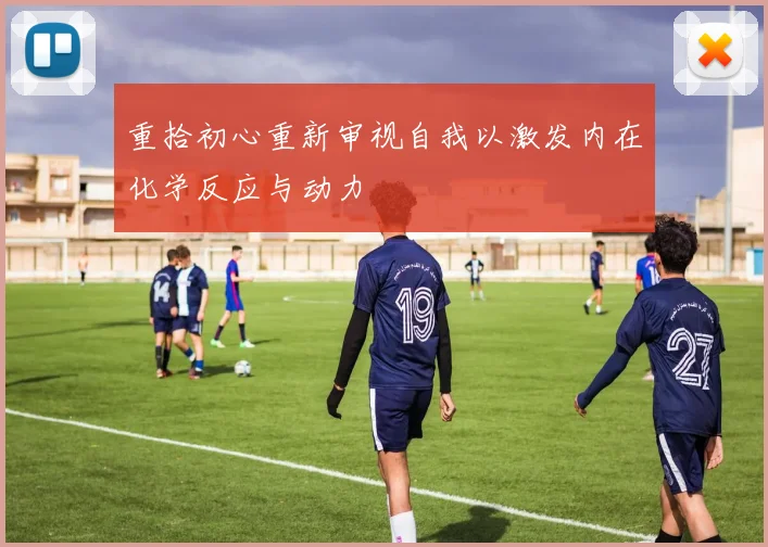 重拾初心重新审视自我以激发内在化学反应与动力