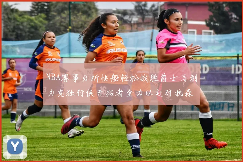 NBA赛事分析快船轻松战胜爵士马刺力克独行侠开拓者全力以赴对抗森林狼